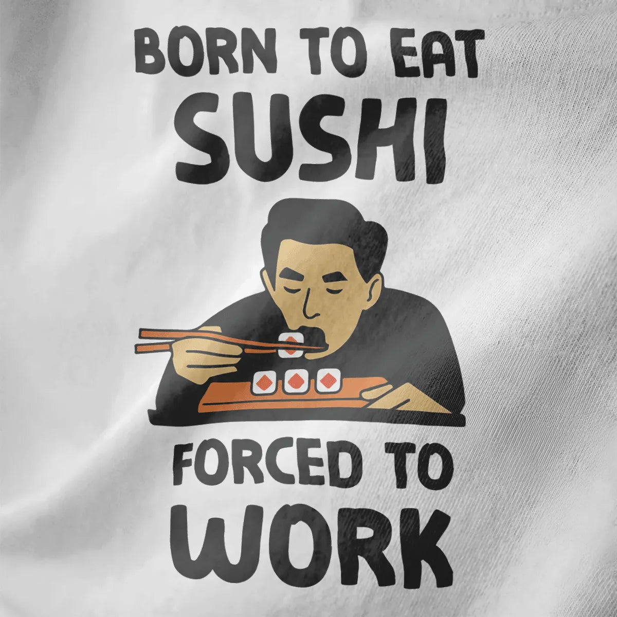 Bold “BORN TO EAT SUSHI” text with man eating sushi, white fabric closeup, sushi t-shirt, humorous quote.
